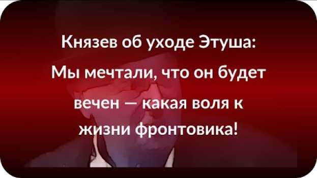 Video Князев об уходе Этуша: Мы мечтали, что он будет вечен — какая воля к жизни фронтовика! en français