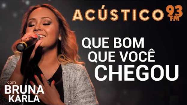 Video Bruna Karla - QUE BOM QUE VOCÊ CHEGOU - Acústico 93 - 2019 en français
