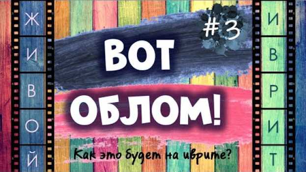 Video #3 "ВОТ ОБЛОМ!" | Как это будет на иврите? en français
