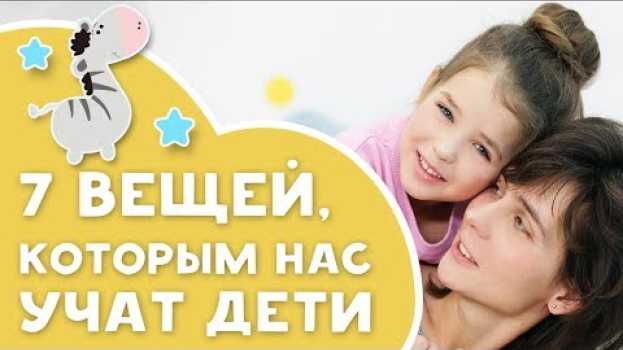 Video 7 вещей, которым мы учимся у детей [Любящие мамы] in English