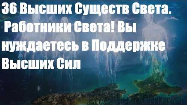 Video 36 Высших Существ Света. Работники Света! Вы нуждаетесь в Поддержке Высших Сил su italiano