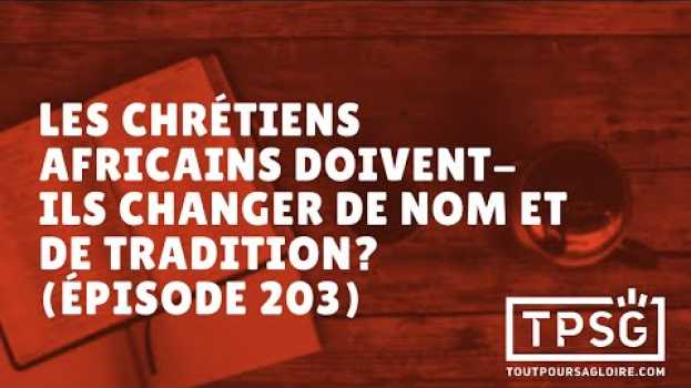 Video Les chrétiens africains doivent-ils changer de nom et de tradition? (Épisode 203) auf Deutsch