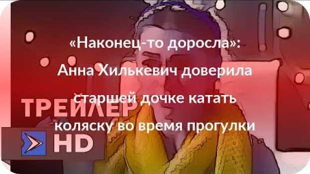 Video «Наконец-то доросла»: Анна Хилькевич доверила старшей дочке катать коляску во время прогулки   türkçe