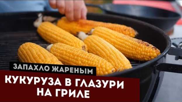 Video Молодая кукуруза в имбирно-лаймовой глазури. Рецепт только для гриля. in English