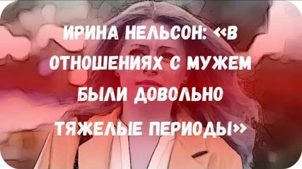 Video Ирина Нельсон: «В отношениях с мужем были довольно тяжелые периоды» auf Deutsch
