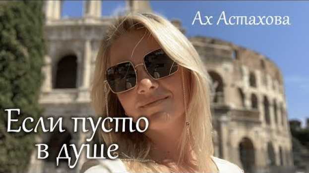 Video «Если пусто в душе» Ах Астахова. Читает стих Алина Стецюк su italiano