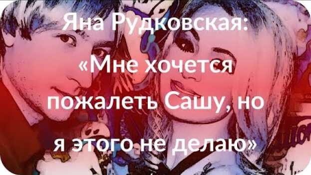 Video Яна Рудковская: «Мне хочется пожалеть Сашу, но я этого не делаю» in English