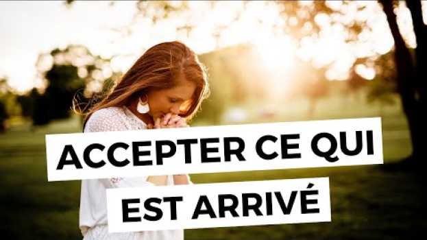Video Comment accepter ce qui est arrivé ? Accepter ce qu'on ne peut pas changer pour se libérer auf Deutsch