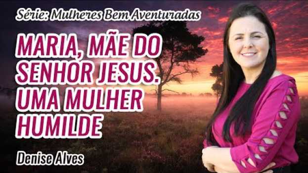 Видео Mulheres Bem Aventuradas: Maria, mãe de Jesus. Uma mulher Humilde // Denise Alves на русском