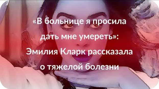 Video «В больнице я просила дать мне умереть»: Эмилия Кларк рассказала о тяжелой болезни en français