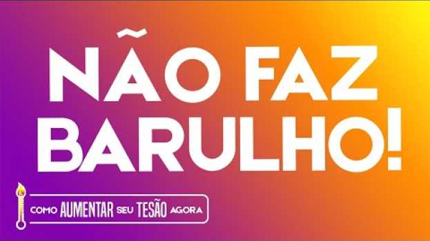 Video Não faz barulho - Como aumentar seu tesão agora! en español