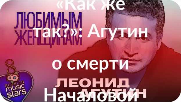 Video «Как же так?»: Агутин о смерти Началовой   türkçe