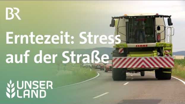 Video Erntezeit: Stress auf der Straße | Unser Land | BR Fernsehen auf Deutsch