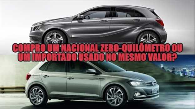 Video Compro um nacional 0 kn ou um importado usado no mesmo valor? in English