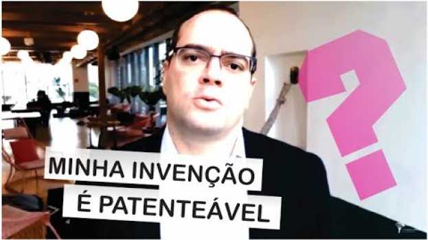 Video Minha invenção é patenteável? O que pode ser pateado no Brasil? en français