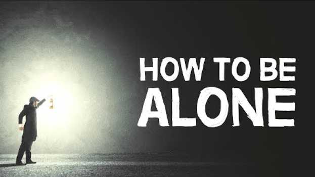 Video How To Be Alone | 4 Healthy Ways su italiano