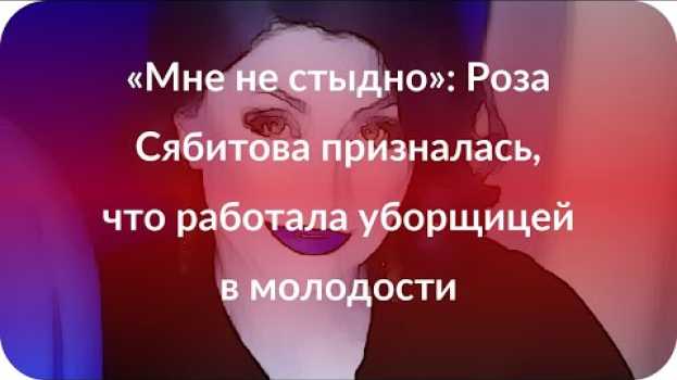 Video «Мне не стыдно»: Роза Сябитова призналась, что работала уборщицей в молодости in English