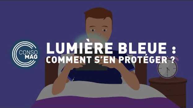 Video Comment protéger ses yeux contre la lumière bleue ? - #CONSOMAG en español
