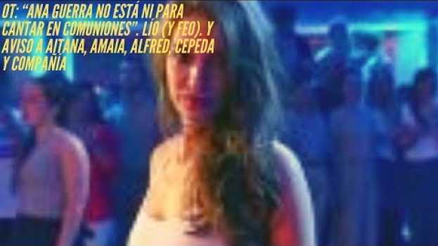 Video OT: “Ana Guerra no está ni para cantar en comuniones”. Lío (y feo). Y aviso a Aitana, Amaia em português