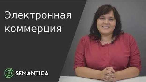 Video Электронная коммерция: что это такое и для чего она нужна | SEMANTICA in English