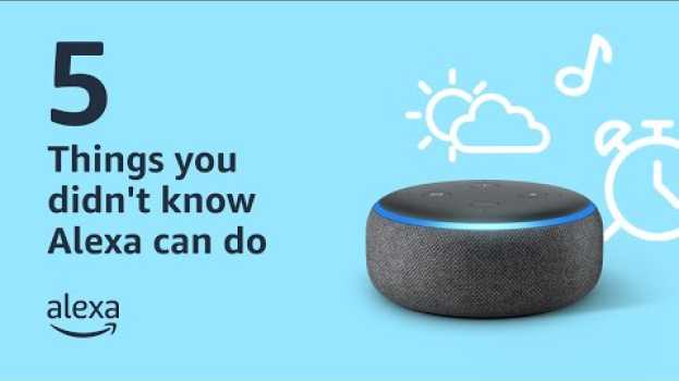 Video 5 Things you didn't know Alexa can do | Amazon Alexa su italiano