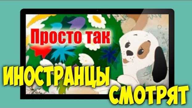 Video Иностранцы смотрят СОВЕТСКИЕ МУЛЬТИКИ | Просто так en français