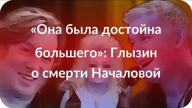 Video «Она была достойна большего»: Глызин о смерти Началовой em português