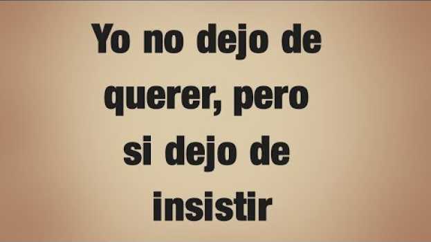 Video 🦋 Yo no dejo de querer, pero si dejo de insistir en français