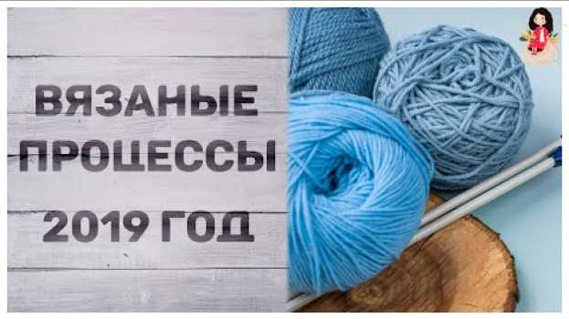 Video Вязальные процессы 2019 года | Вязальная болталка em português