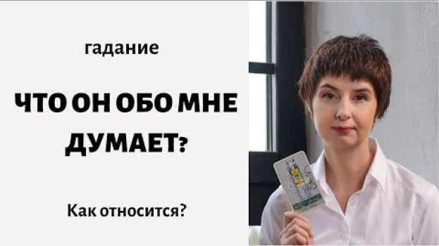 Video Гадание онлайн ЧТО ОН ДУМАЕТ ОБО МНЕ? Как относится к Вам? Какой он человек? таролог Елена en español