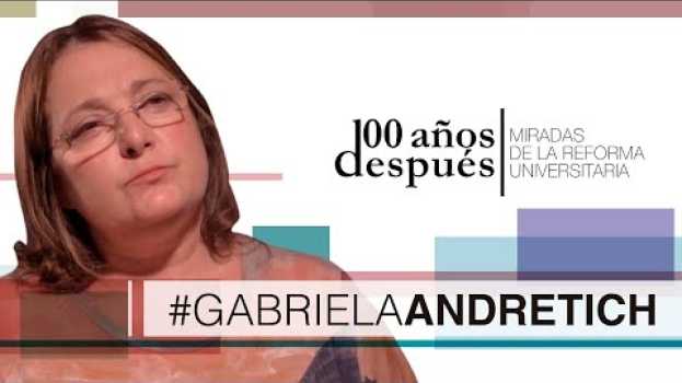 Video Reforma Universitaria, 100 Años Después - GABRIELA ANDRETICH em português